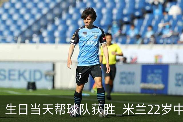 生日当天帮球队获胜 米兰22岁中场生涯首次单场2球
